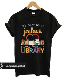 It's Okay To Be Jealous Library t shirt