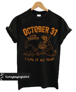 October 31 Is For Tourists I Live It All Year Halloween t shirt