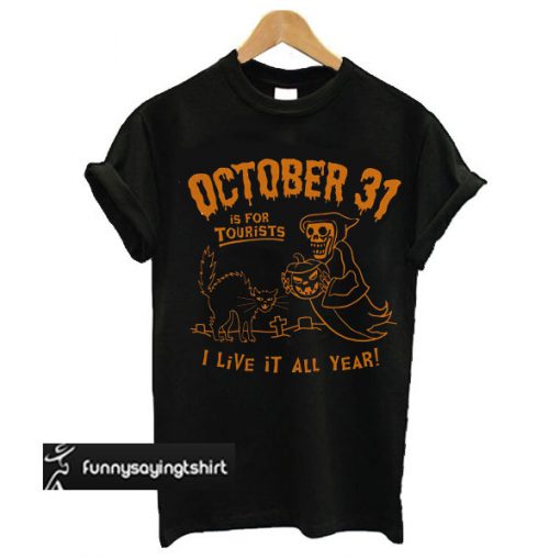 October 31 Is For Tourists I Live It All Year Halloween t shirt