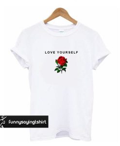 Rose Love Yourself t shirt