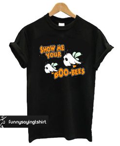 Show Me Your Boo-Bees t shirt