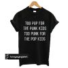 Too pop for the punk too punk for the pop kids t shirt