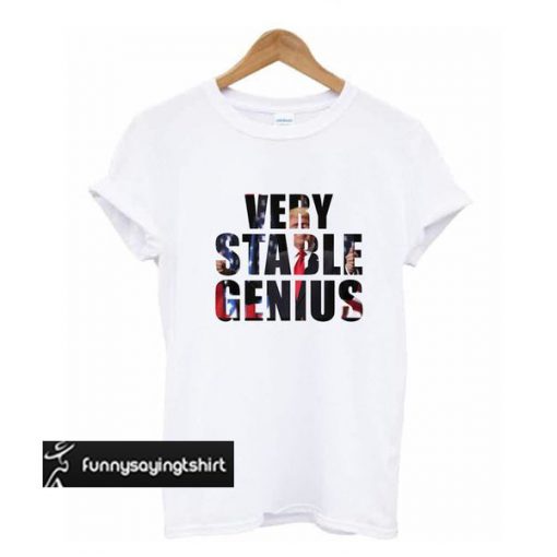 Very Stable Genius t shirt