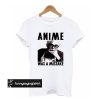 anime was a mistake t shirt