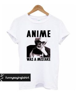 anime was a mistake t shirt