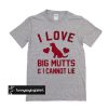 i love big mutts t shirt