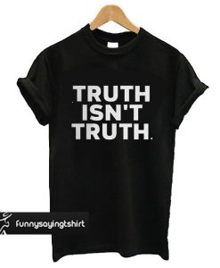 truth isn't truth funny rudy giuliani anti trump quote t shirt