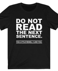 Do Not Read The Next Sentence You Rebel I Like You t shirt