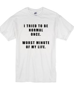 I Tried To Be Normal Once t shirt