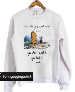 Pooh and piglet how do you spell love you don’t spell it you feel it sweatshirt