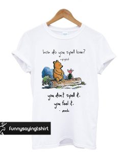 Pooh and piglet how do you spell love you don’t spell it you feel it t shirt