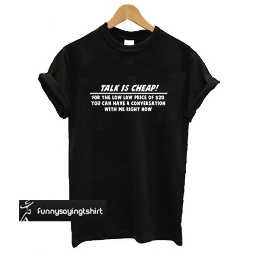 Talk is cheap t shirt