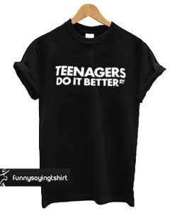 Teenagers do it better t shirt