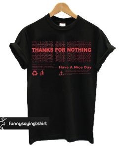 Thanks For Nothing Have A Nice Day t shirt