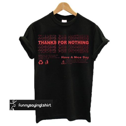 Thanks For Nothing Have A Nice Day t shirt