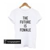 The future is female t shirt