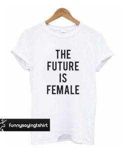 The future is female t shirt