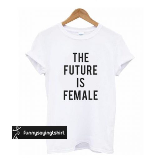 The future is female t shirt