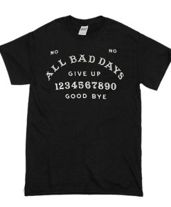 All Bad Days Give Up Good Bye t shirt