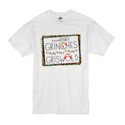 Grinch In A World Full Of Grinches Be A Griswold Christmas t shirt