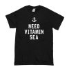 I Need Vitamin Sea t shirt