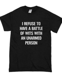 I refuse to Battle Wits with an Unarmed Person t shirt