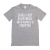 Surely Not Everybody Was Kung Fu Fighting t shirt