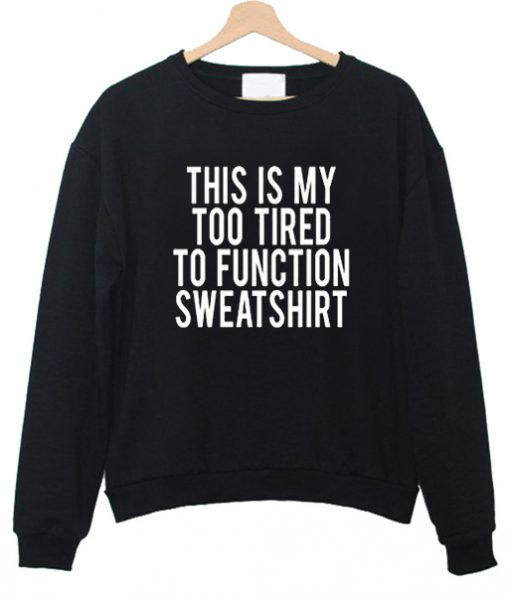 This Is My Too Tired To Function sweatshirt