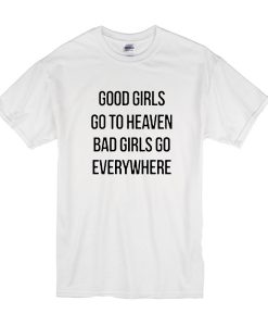 good girls go to heaven bad girls go everywhere t shirt