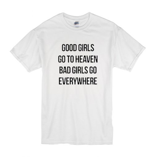 good girls go to heaven bad girls go everywhere t shirt