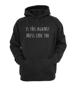 is against dress code too hoodie