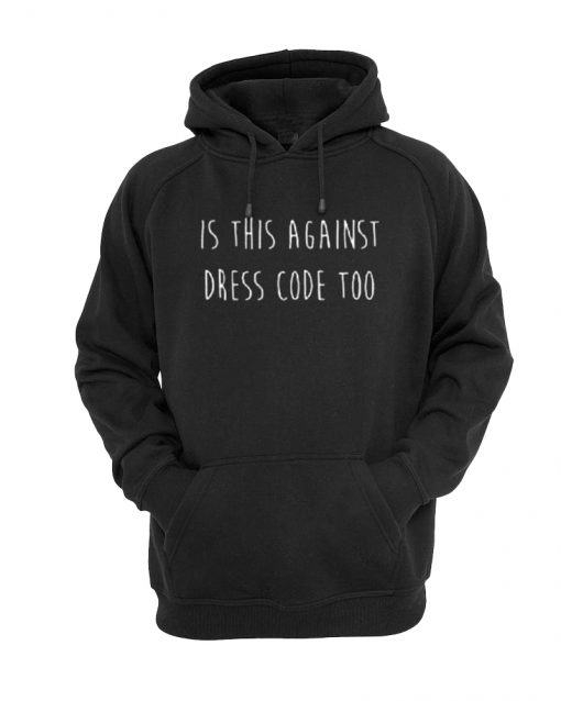 is against dress code too hoodie