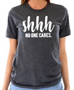 Shhh No One Cares Funny t shirt