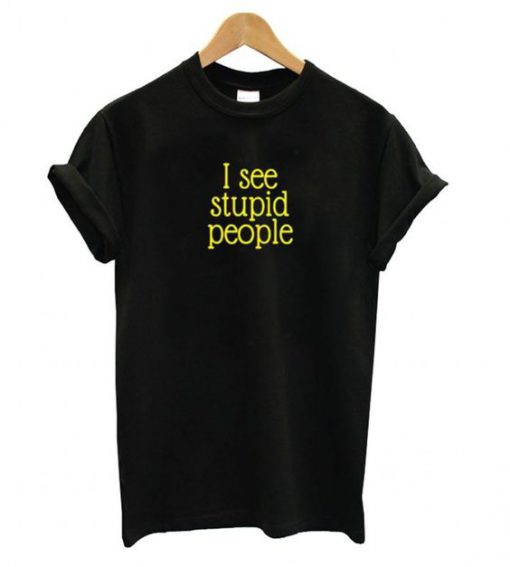 I See Stupid People t shirt