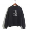I’m Cold sweatshirt