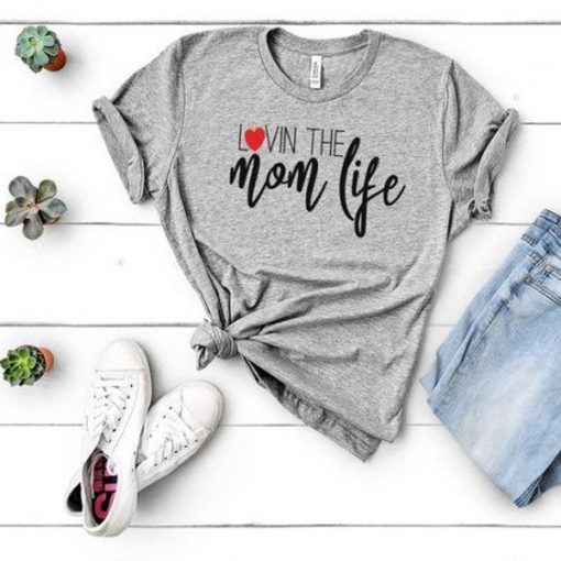 Lovin The Mom Life t shirt