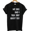 My dog and I Talk Shit About You Black t shirt