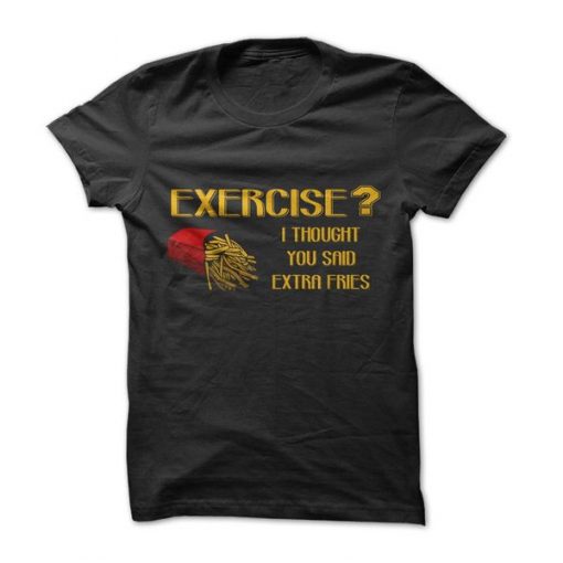 Exercise Or Extra Fries t shirt