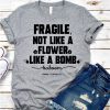 Fragile not like a flower t shirt