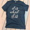 It is what it is t shirt