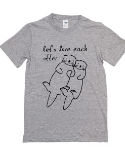 Let's Love Each Otter t shirt
