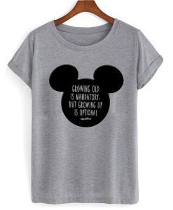 Mickey Mouse Growing Old Is Mandatory But rowing Up Is Optional t shirt