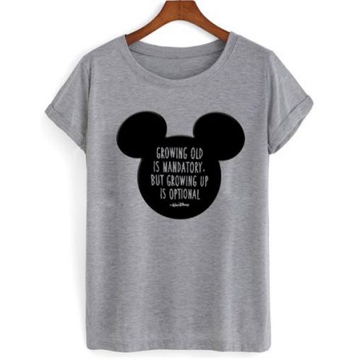 Mickey Mouse Growing Old Is Mandatory But rowing Up Is Optional t shirt