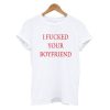 I Fucked Your Boyfriend t shirt