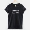 I want to Ki_ _ you t shirt