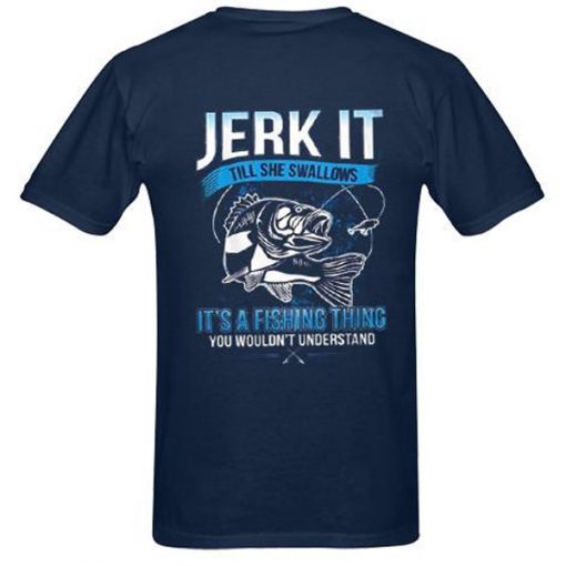 Jerk It Till She Swallows It It's A Fishing Thing You Wouldn't Understand t shirt