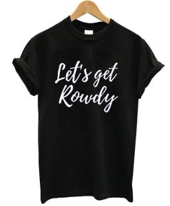 Let’s get rowdy t shirt