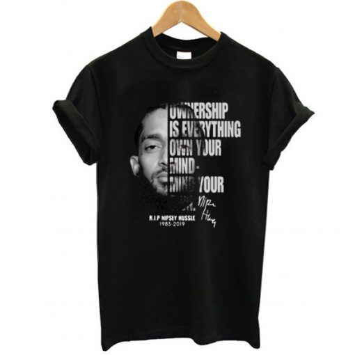 Ownership is everything own your mind mind your own rip Nipsey Hussle t shirt