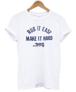 Rub It Easy Make It Hard t shirt