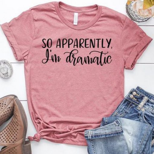 So Apparently I'm Dramatic t shirt